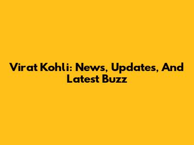 Virat Kohli: News, Updates, And Latest Buzz