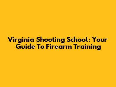 Virginia Shooting School: Your Guide To Firearm Training