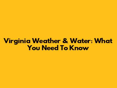 Virginia Weather & Water: What You Need To Know