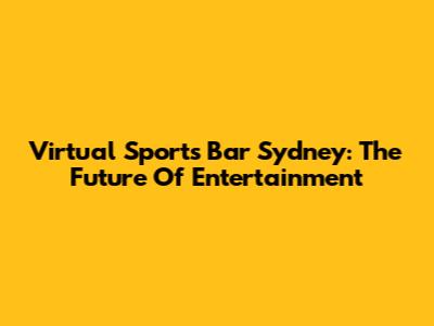 Virtual Sports Bar Sydney: The Future Of Entertainment