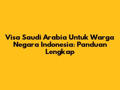 Visa Saudi Arabia Untuk Warga Negara Indonesia: Panduan Lengkap