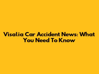 Visalia Car Accident News: What You Need To Know