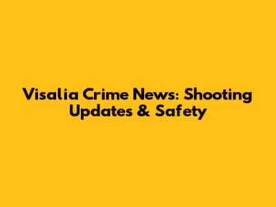 Visalia Crime News: Shooting Updates & Safety