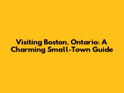 Visiting Boston, Ontario: A Charming Small-Town Guide