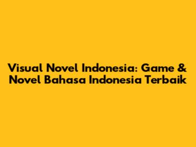 Visual Novel Indonesia: Game & Novel Bahasa Indonesia Terbaik