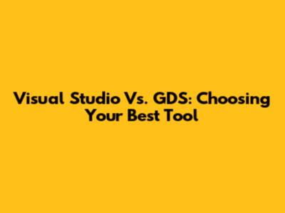 Visual Studio Vs. GDS: Choosing Your Best Tool