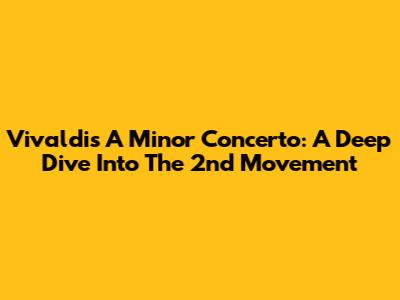 Vivaldi's A Minor Concerto: A Deep Dive Into The 2nd Movement