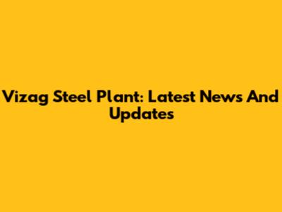 Vizag Steel Plant: Latest News And Updates