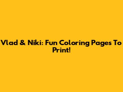 Vlad & Niki: Fun Coloring Pages To Print!