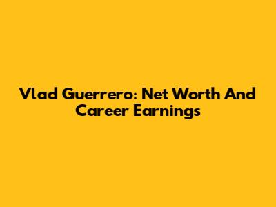Vlad Guerrero: Net Worth And Career Earnings