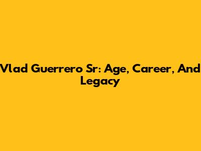 Vlad Guerrero Sr: Age, Career, And Legacy