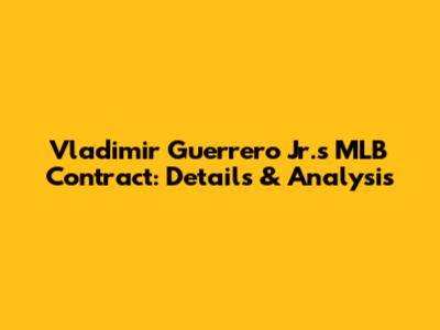Vladimir Guerrero Jr.'s MLB Contract: Details & Analysis