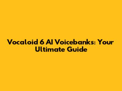 Vocaloid 6 AI Voicebanks: Your Ultimate Guide