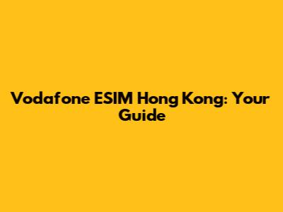 Vodafone ESIM Hong Kong: Your Guide