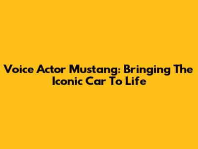 Voice Actor Mustang: Bringing The Iconic Car To Life