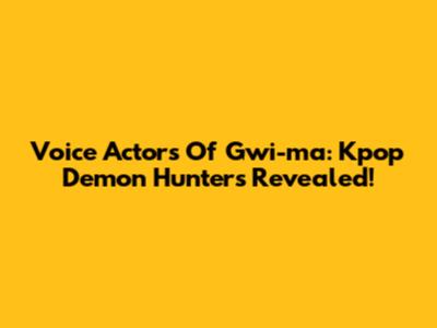 Voice Actors Of Gwi-ma: Kpop Demon Hunters Revealed!