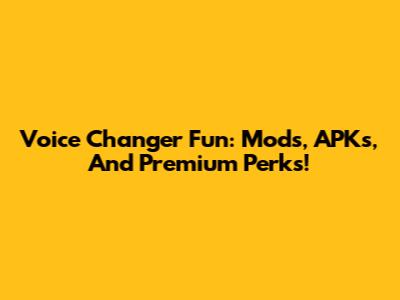 Voice Changer Fun: Mods, APKs, And Premium Perks!