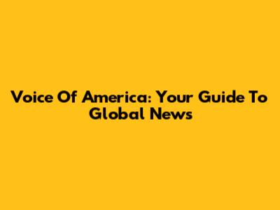 Voice Of America: Your Guide To Global News
