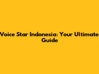 Voice Star Indonesia: Your Ultimate Guide
