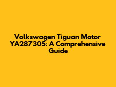 Volkswagen Tiguan Motor YA287305: A Comprehensive Guide