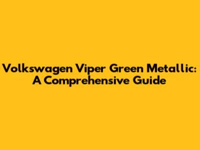Volkswagen Viper Green Metallic: A Comprehensive Guide