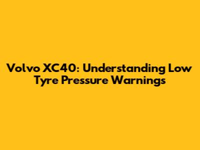 Volvo XC40: Understanding Low Tyre Pressure Warnings