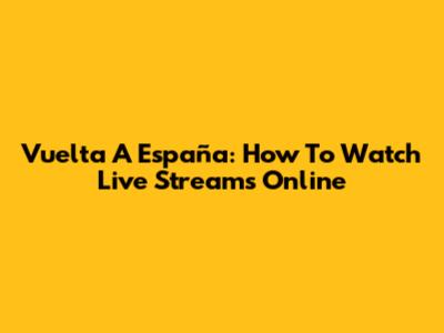Vuelta A España: How To Watch Live Streams Online