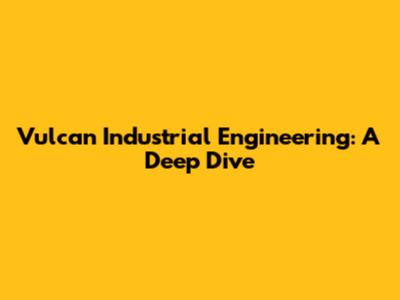 Vulcan Industrial Engineering: A Deep Dive