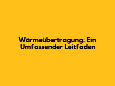 Wärmeübertragung: Ein Umfassender Leitfaden