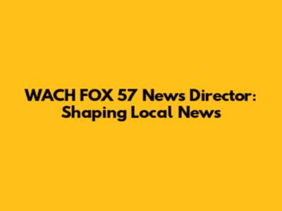 WACH FOX 57 News Director: Shaping Local News