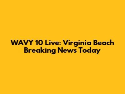 WAVY 10 Live: Virginia Beach Breaking News Today