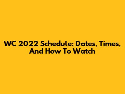WC 2022 Schedule: Dates, Times, And How To Watch