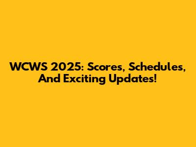 WCWS 2025: Scores, Schedules, And Exciting Updates!