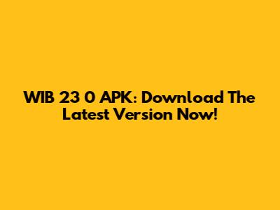 WIB 23 0 APK: Download The Latest Version Now!