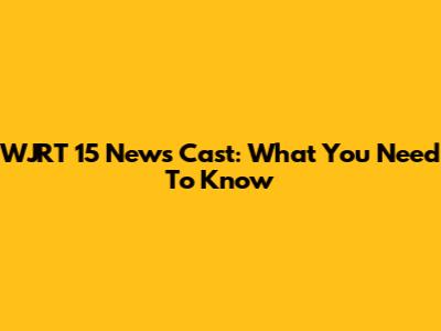 WJRT 15 News Cast: What You Need To Know