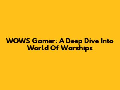 WOWS Gamer: A Deep Dive Into World Of Warships
