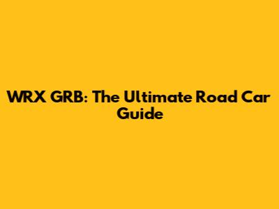 WRX GRB: The Ultimate Road Car Guide