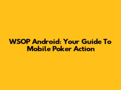 WSOP Android: Your Guide To Mobile Poker Action