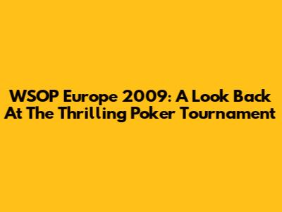 WSOP Europe 2009: A Look Back At The Thrilling Poker Tournament