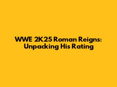 WWE 2K25 Roman Reigns: Unpacking His Rating