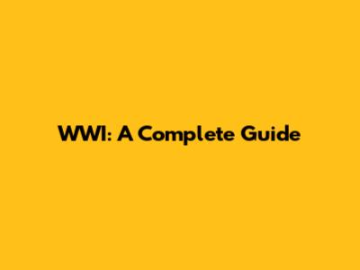 WWI: A Complete Guide