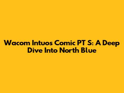 Wacom Intuos Comic PT S: A Deep Dive Into North Blue