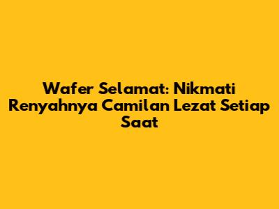 Wafer Selamat: Nikmati Renyahnya Camilan Lezat Setiap Saat