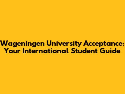 Wageningen University Acceptance: Your International Student Guide