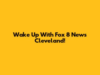 Wake Up With Fox 8 News Cleveland!