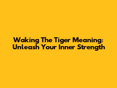 Waking The Tiger Meaning: Unleash Your Inner Strength