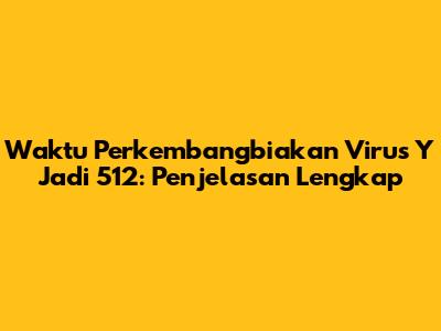 Waktu Perkembangbiakan Virus Y Jadi 512: Penjelasan Lengkap