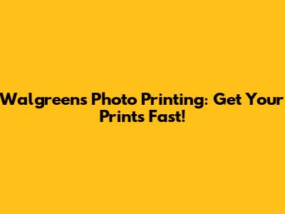 Walgreens Photo Printing: Get Your Prints Fast!