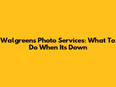 Walgreens Photo Services: What To Do When It's Down