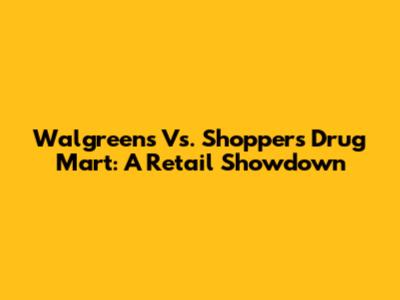 Walgreens Vs. Shoppers Drug Mart: A Retail Showdown